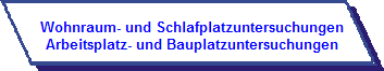 Wohnraum- und Schlafplatzuntersuchungen
Arbeitsplatz- und Bauplatzuntersuchungen